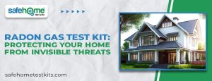 Radon Gas Test Kit: Protecting Your Home from Invisible Threats